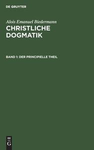 Christliche Dogmatik, Band 1, Der principielle Theil di Alois Emanuel Biedermann edito da De Gruyter