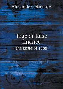 True Or False Finance The Issue Of 1888 di Alexander Johnston edito da Book On Demand Ltd.