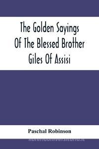 The Golden Sayings Of The Blessed Brother Giles Of Assisi di Paschal Robinson edito da Alpha Editions