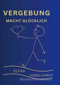 VERGEBUNG macht glücklich di Elena Uebelhardt edito da Bookmundo Direct