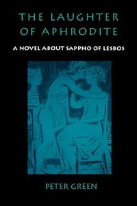 The Laughter of Aphrodite: A Novel about Sappho of Lesbos di Peter Green edito da UNIV OF CALIFORNIA PR