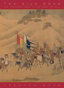 The Silk Road: Two Thousand Years in the Heart of Asia di Frances Wood edito da UNIV OF CALIFORNIA PR