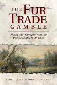 The Fur Trade Gamble: North West Company on the Pacific Slope, 1800 1820 di Lloyd Keith edito da WASHINGTON STATE UNIV PR