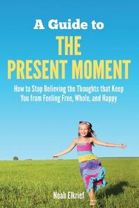A Guide to the Present Moment di Noah Elkrief edito da Noah Elkrief