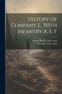 History of Company E, 355th Infantry A. E. F edito da LEGARE STREET PR