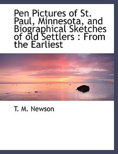 Pen Pictures Of St. Paul, Minnesota, And Biographical Sketches Of Old Settlers di T M Newson edito da Bibliolife