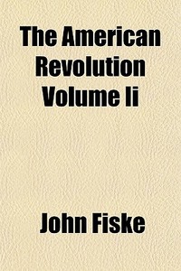 The American Revolution Volume Ii di John Fiske edito da General Books Llc