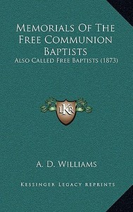 Memorials of the Free Communion Baptists: Also Called Free Baptists (1873) di A. D. Williams edito da Kessinger Publishing