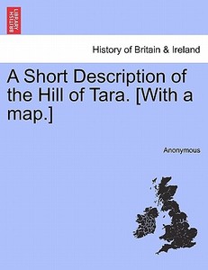 A Short Description of the Hill of Tara. [With a map.] di Anonymous edito da British Library, Historical Print Editions