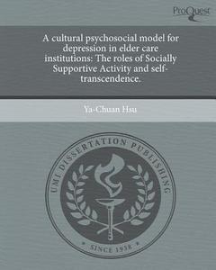 A Cultural Psychosocial Model for Depression in Elder Care Institutions: The Roles of Socially Supportive Activity and Self-Transcendence. di Ya-Chuan Hsu edito da Proquest, Umi Dissertation Publishing