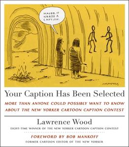 Your Caption Has Been Selected: More Than Anyone Could Possibly Want to Know about the New Yorker Cartoon Caption Contest di Lawrence Wood edito da ST MARTINS PR