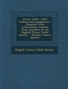 Jersey Cattle: Their Feeding and Management: Compiled from Information Received from Members of the English Jersey Cattle Society edito da Nabu Press