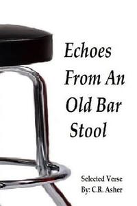 Echoes From An Old Bar Stool di C. R. Asher edito da Lulu.com