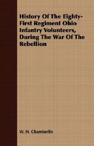 History Of The Eighty-First Regiment Ohio Infantry Volunteers, During The War Of The Rebellion di W. H. Chamberlin edito da Blakiston Press