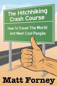 The Hitchhiking Crash Course: How to Travel the World and Meet Cool People di Matt Forney edito da Createspace