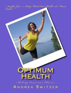 Optimum Health: Making Conscious Choices di Andrea Switzer edito da Createspace