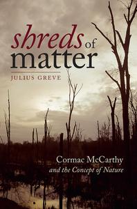 Shreds of Matter: Cormac McCarthy and the Concept of Nature di Julius Greve edito da DARTMOUTH COLLEGE PR