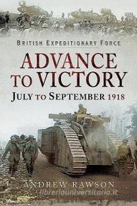 Advance to Victory - July to September 1918 di Andrew Rawson edito da Pen & Sword Books Ltd