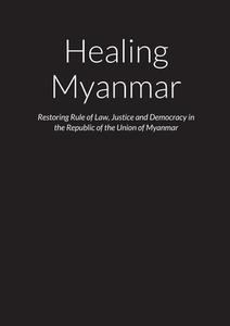 Healing Myanmar - Restoring Rule of Law, Justice and Democracy in the Republic of the Union of Myanmar di Mark O'Doherty edito da Lulu.com
