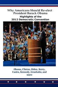 Why Americans Should Re-Elect President Barack Obama: Highlights of the 2012 Democratic Convention edito da Lakewood Publishing