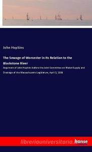 The Sewage of Worcester in Its Relation to the Blackstone River di John Hopkins edito da hansebooks