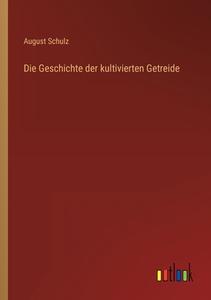 Die Geschichte der kultivierten Getreide di August Schulz edito da Outlook Verlag