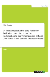 Ist Familiengeschichte eine Form der Reflexion oder eine versuchte Rechtfertigung der Vergangenheit anhand Uwe Timm's "A di Julia Straub edito da GRIN Verlag