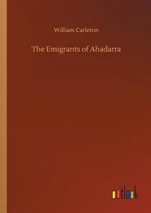 The Emigrants of Ahadarra di William Carleton edito da Outlook Verlag