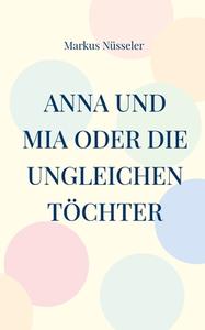 Anna und Mia oder die ungleichen Töchter di Markus Nüsseler edito da Books on Demand