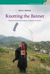 Knotting the Banner: Ritual and Relationship in Daoist Practice di David J. Mozina edito da UNIV OF HAWAII PR