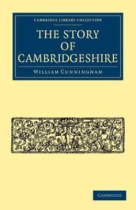The Story of Cambridgeshire di William Cunningham, W. Cunningham edito da Cambridge University Press