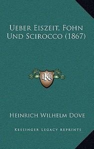 Ueber Eiszeit, Fohn Und Scirocco (1867) di Heinrich Wilhelm Dove edito da Kessinger Publishing