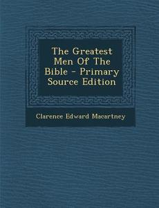 The Greatest Men of the Bible di Clarence Edward Macartney edito da Nabu Press