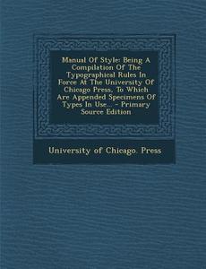 Manual of Style: Being a Compilation of the Typographical Rules in Force at the University of Chicago Press, to Which Are Appended Spec edito da Nabu Press