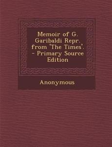 Memoir of G. Garibaldi Repr. from 'The Times'. di Anonymous edito da Nabu Press