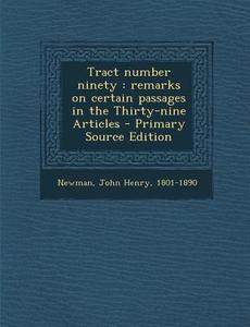 Tract Number Ninety: Remarks on Certain Passages in the Thirty-Nine Articles - Primary Source Edition di John Henry Newman edito da Nabu Press