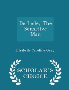 De Lisle, The Sensitive Man - Scholar's Choice Edition di Elizabeth Caroline Grey edito da Scholar's Choice