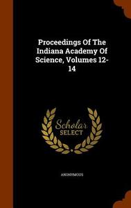 Proceedings Of The Indiana Academy Of Science, Volumes 12-14 di Anonymous edito da Arkose Press
