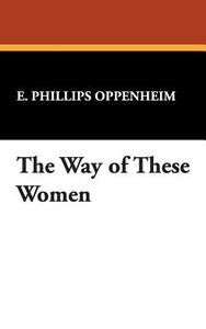 The Way of These Women di E. Phillips Oppenheim edito da Wildside Press