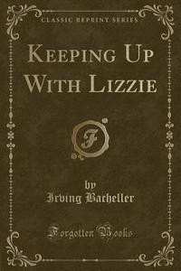 Keeping Up With Lizzie (classic Reprint) di Irving Bacheller edito da Forgotten Books