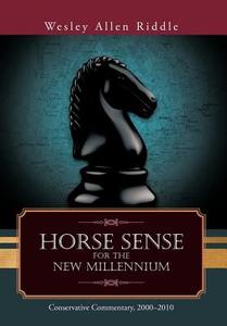 Horse Sense for the New Millennium: Conservative Commentary, 2000-2010 di Wesley Allen Riddle edito da AUTHORHOUSE