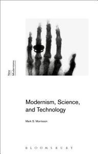 Modernism, Science, and Technology di Mark S. (Penn State University Morrisson edito da Bloomsbury Publishing PLC