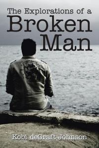 The Explorations of a Broken Man di Kobi deGraft-Johnson edito da Xlibris