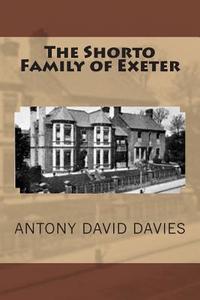 The Shorto Family of Exeter di Antony David Davies edito da Createspace Independent Publishing Platform