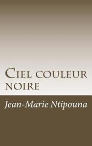Ciel Couleur Noire di Jean-Marie Ntipouna edito da Primedia E-Launch LLC