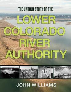 The Untold Story of the Lower Colorado River Authority di John Williams edito da TEXAS A & M UNIV PR