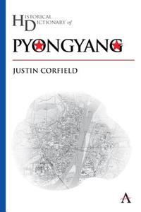 Historical Dictionary Of Pyongyang di Justin Corfield edito da Anthem Press