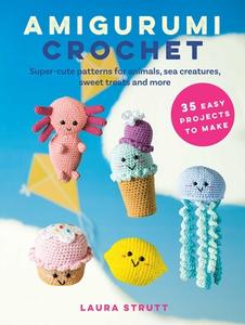 Amigurumi Crochet: 35 Easy Projects to Make: Super-Cute Patterns for Animals, Sea Creatures, Sweet Treats, and More di Laura Strutt edito da CICO