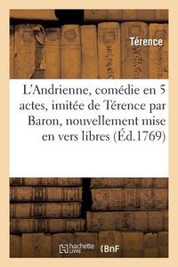 L'Andrienne, Com die En 5 Actes, Imit e de T rence Par Baron, Nouvellement Mise En Vers Libres di Terence edito da Hachette Livre - BNF