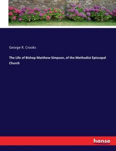 The Life of Bishop Matthew Simpson, of the Methodist Episcopal Church di George R. Crooks edito da hansebooks